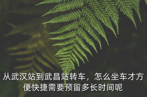 從武漢站到武昌站轉車，怎么坐車才方便快捷需要預留多長時間呢