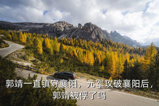 襄陽(yáng)城破時(shí)郭靖怎么死的,郭靖一直鎮(zhèn)守襄陽(yáng)