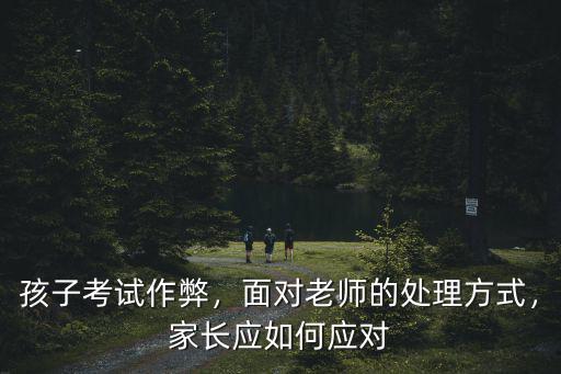 孩子考試作弊，面對老師的處理方式，家長應如何應對