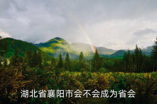 湖北省襄陽市會不會成為省會