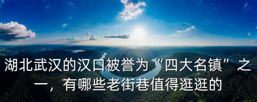 湖北武漢的漢口被譽為“四大名鎮(zhèn)”之一，有哪些老街巷值得逛逛的