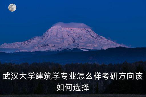 武漢大學建筑學專業怎么樣考研方向該如何選擇