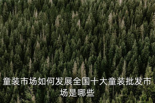童裝市場(chǎng)如何發(fā)展全國(guó)十大童裝批發(fā)市場(chǎng)是哪些
