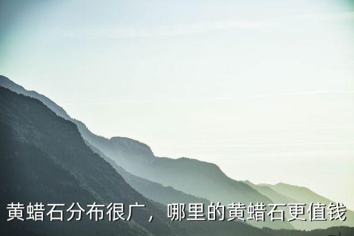 黃蠟石分布很廣，哪里的黃蠟石更值錢