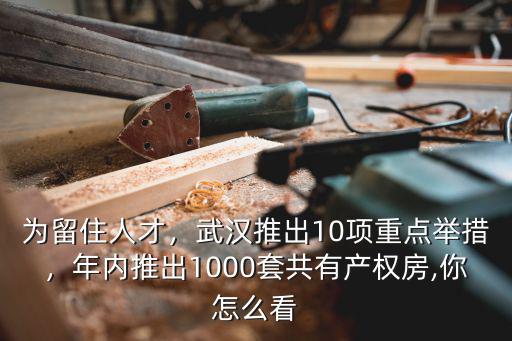 為留住人才，武漢推出10項重點舉措，年內(nèi)推出1000套共有產(chǎn)權房,你怎么看