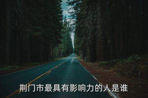 荊門(mén)市最具有影響力的人是誰(shuí)
