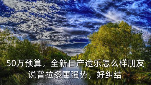 50萬(wàn)預(yù)算，全新日產(chǎn)途樂(lè)怎么樣朋友說(shuō)普拉多更強(qiáng)勢(shì)，好糾結(jié)