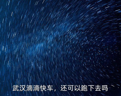 武漢滴滴快車，還可以跑下去嗎