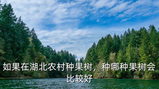 如果在湖北農村種果樹，種哪種果樹會比較好
