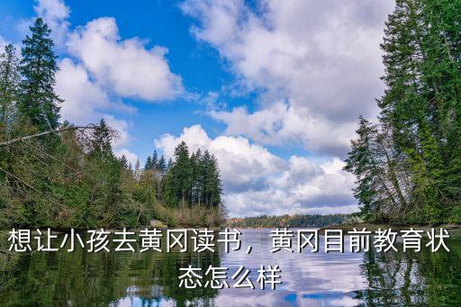 想讓小孩去黃岡讀書，黃岡目前教育狀態怎么樣