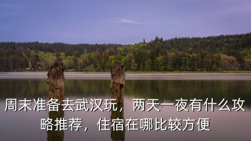 兩天時間武漢周邊怎么玩,周末準備去武漢玩