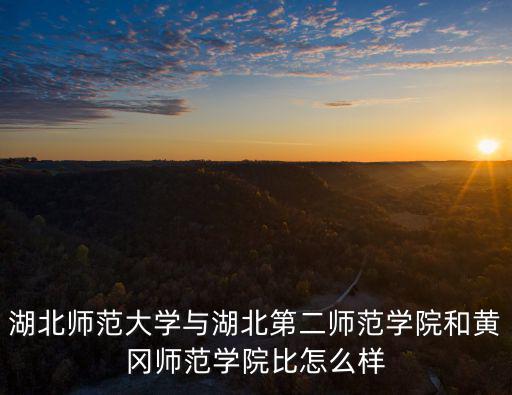 湖北師范大學與湖北第二師范學院和黃岡師范學院比怎么樣