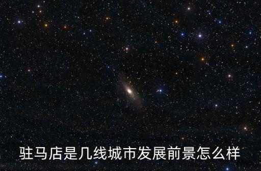 駐馬店是幾線城市發展前景怎么樣