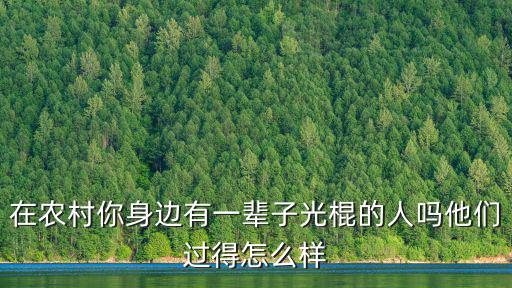 在農村你身邊有一輩子光棍的人嗎他們過得怎么樣