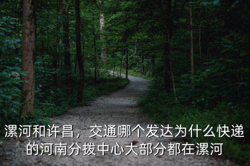漯河和許昌，交通哪個發達為什么快遞的河南分撥中心大部分都在漯河
