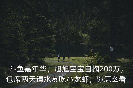 斗魚嘉年華，旭旭寶寶自掏200萬，包席兩天請(qǐng)水友吃小龍蝦，你怎么看