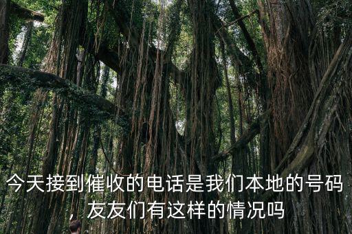 今天接到催收的電話是我們本地的號碼，友友們有這樣的情況嗎