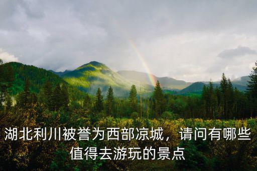 目前湖北利川g50路況怎么樣,湖北利川被譽為西部涼城