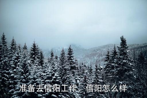 準(zhǔn)備去信陽(yáng)工作，信陽(yáng)怎么樣