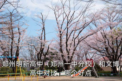 鄭州明新高中（鄭州一中分校）和文博高中對比，哪個好點