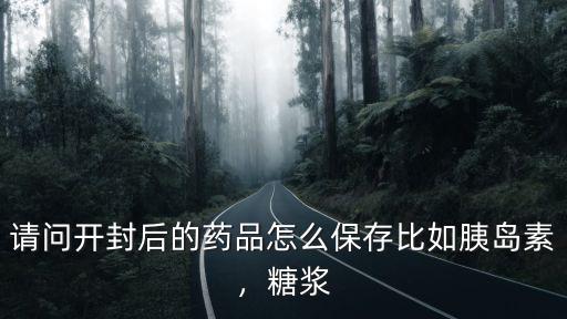開封的液體藥怎么保存時間長,請問開封后的藥品怎么保存