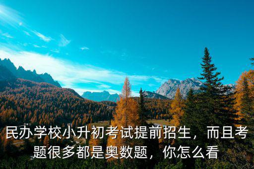 民辦學校小升初考試提前招生，而且考題很多都是奧數題，你怎么看
