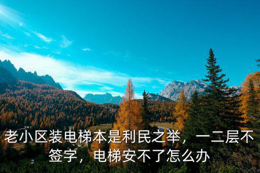 老小區(qū)裝電梯本是利民之舉，一二層不簽字，電梯安不了怎么辦