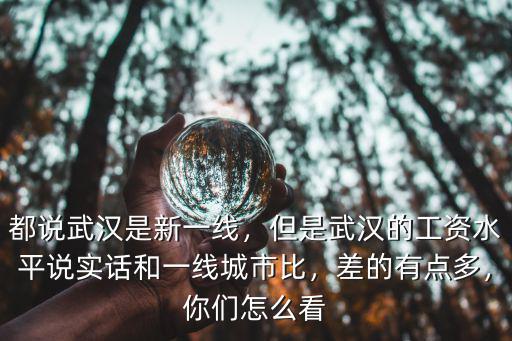 都說武漢是新一線，但是武漢的工資水平說實話和一線城市比，差的有點多，你們怎么看