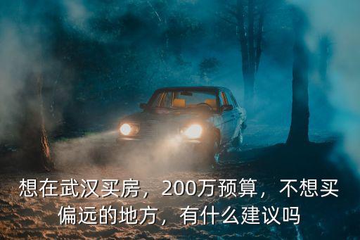 想在武漢買房，200萬預(yù)算，不想買偏遠(yuǎn)的地方，有什么建議嗎