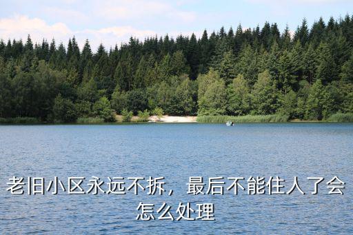 老舊小區永遠不拆，最后不能住人了會怎么處理