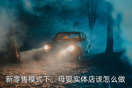新零售模式下，母嬰實體店該怎么做