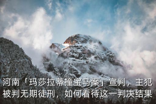 河南「瑪莎拉蒂撞寶馬案」宣判，主犯被判無期徒刑，如何看待這一判決結(jié)果