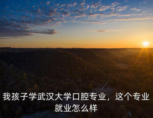 我孩子學武漢大學口腔專業，這個專業就業怎么樣