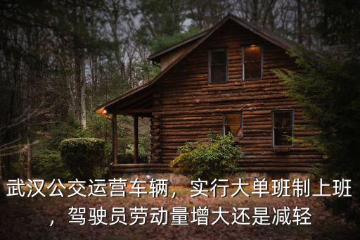 武漢公交運營車輛，實行大單班制上班，駕駛員勞動量增大還是減輕