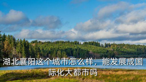 襄陽賽恩斯怎么樣,湖北襄陽這個城市怎么樣