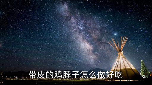 帶皮的雞脖子怎么做好吃