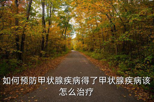 如何預防甲狀腺疾病得了甲狀腺疾病該怎么治療