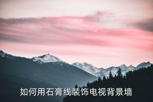 如何用石膏線裝飾電視背景墻
