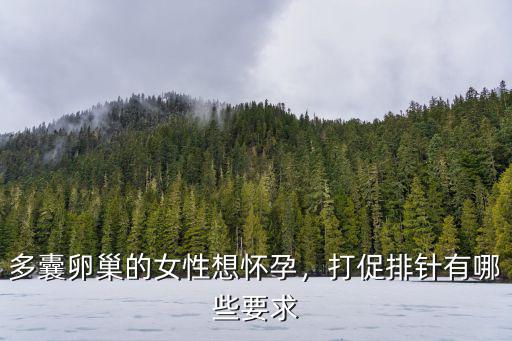 多囊卵巢的女性想懷孕，打促排針有哪些要求