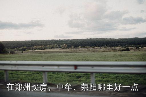 在鄭州買房，中牟、滎陽哪里好一點