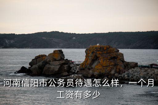 河南信陽市公務員待遇怎么樣，一個月工資有多少