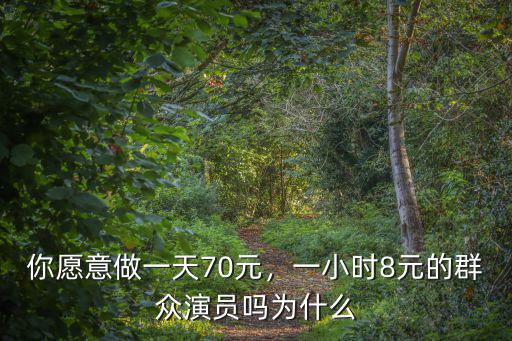 你愿意做一天70元，一小時8元的群眾演員嗎為什么