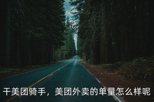 干美團騎手，美團外賣的單量怎么樣呢