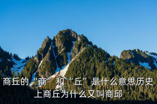 商丘的“商”和“丘”是什么意思?xì)v史上商丘為什么又叫商邱