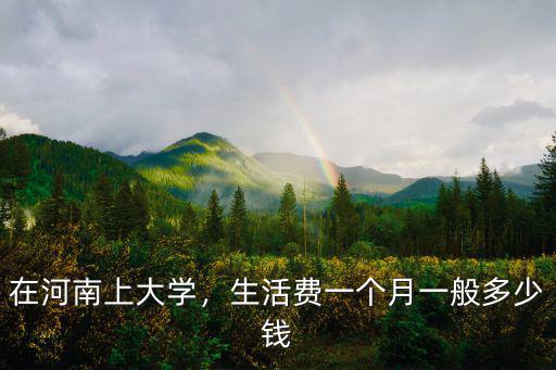 在河南上大學，生活費一個月一般多少錢