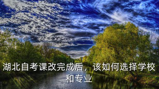 湖北自考學校怎么選,湖北自考課改完成后