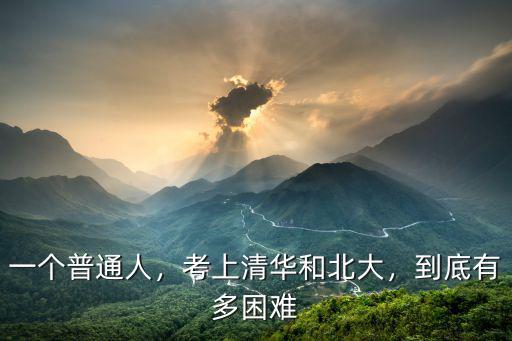 一個(gè)普通人，考上清華和北大，到底有多困難