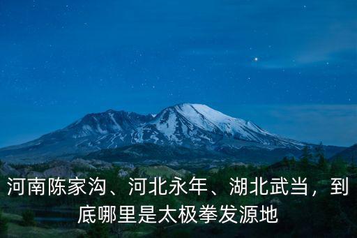 河南陳家溝、河北永年、湖北武當，到底哪里是太極拳發(fā)源地