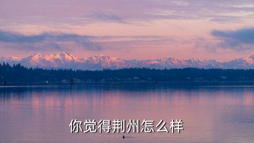 你覺得荊州怎么樣