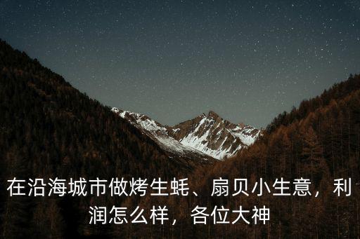 在沿海城市做烤生蠔、扇貝小生意，利潤怎么樣，各位大神